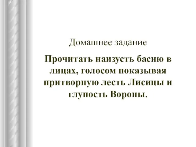 Домашнее задание Прочитать наизусть басню в лицах, голосом показывая притворную лесть Лисицы и глупость Вороны.