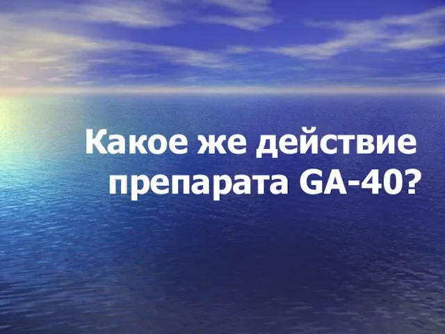 Какое же действие препарата GA-40?