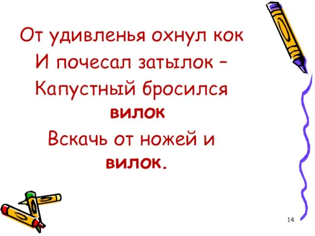 От удивленья охнул кок И почесал затылок – Капустный бросился вилок Вскачь от ножей и вилок.