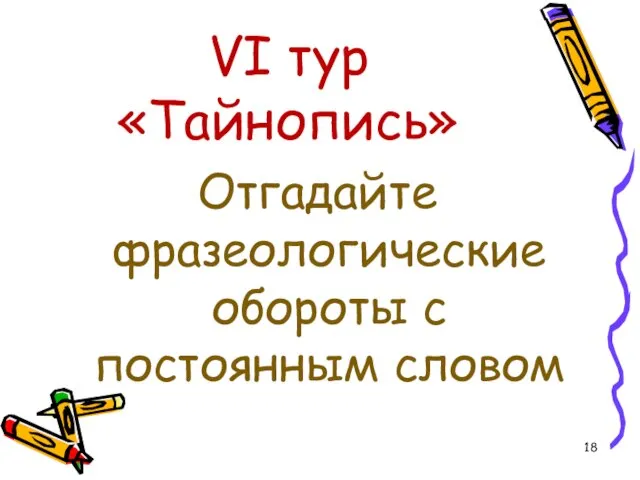 VI тур «Тайнопись» Отгадайте фразеологические обороты с постоянным словом