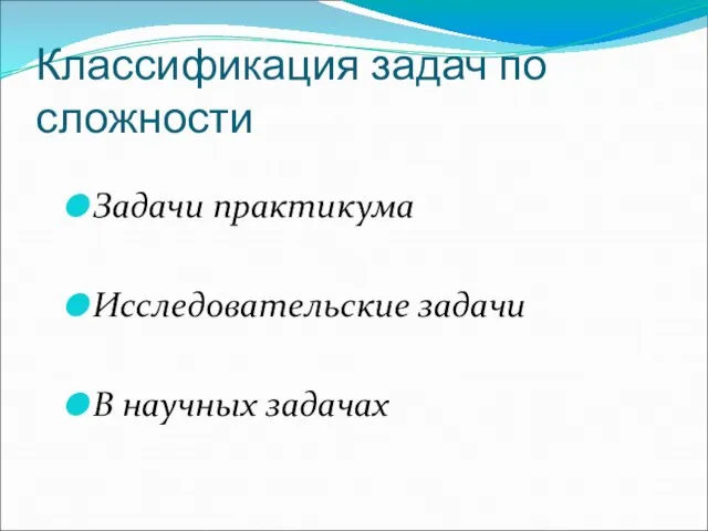 Классификация задач по сложности Задачи практикума Исследовательские задачи В научных задачах