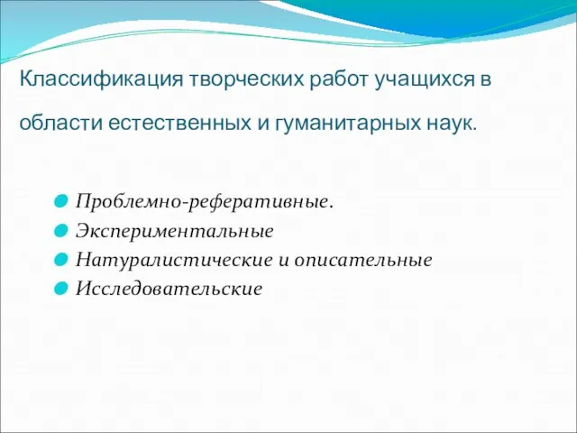 Классификация творческих работ учащихся в области естественных и гуманитарных наук. Проблемно-реферативные. Экспериментальные Натуралистические и описательные Исследовательские