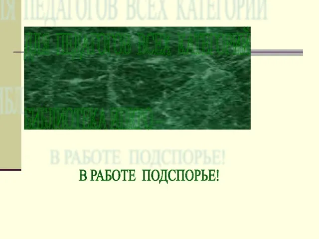 В РАБОТЕ ПОДСПОРЬЕ! ДЛЯ ПЕДАГОГОВ ВСЕХ КАТЕГОРИЙ БИБЛИОТЕКА ИПКРО –