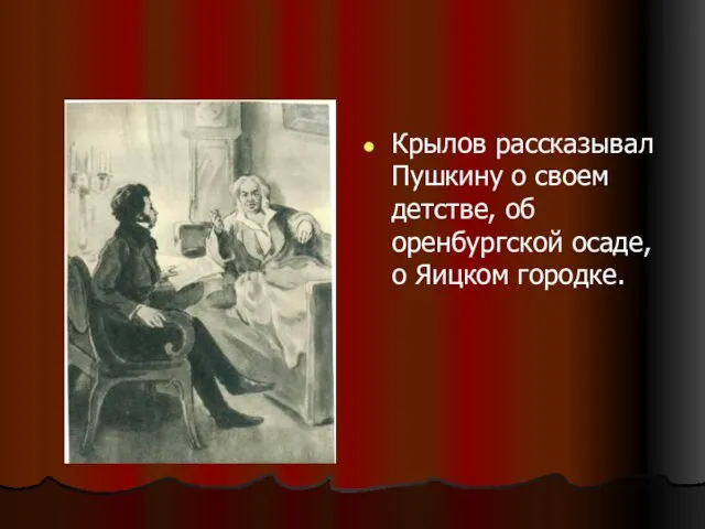 Крылов рассказывал Пушкину о своем детстве, об оренбургской осаде, о Яицком городке.