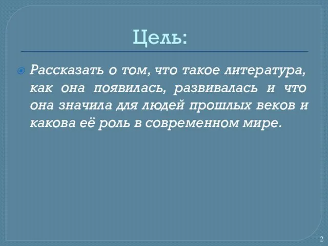 Цель: Рассказать о том, что такое литература, как она появилась, развивалась и