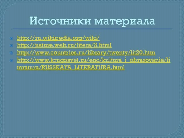 Источники материала http://ru.wikipedia.org/wiki/ http://nature.web.ru/litera/3.html http://www.countries.ru/library/twenty/lit20.htm http://www.krugosvet.ru/enc/kultura_i_obrazovanie/literatura/RUSSKAYA_LITERATURA.html