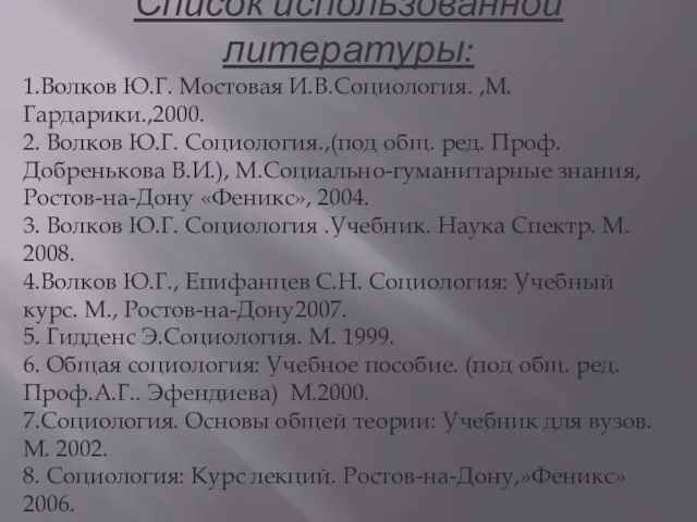 Список использованной литературы: 1.Волков Ю.Г. Мостовая И.В.Социология. ,М. Гардарики.,2000. 2. Волков Ю.Г.