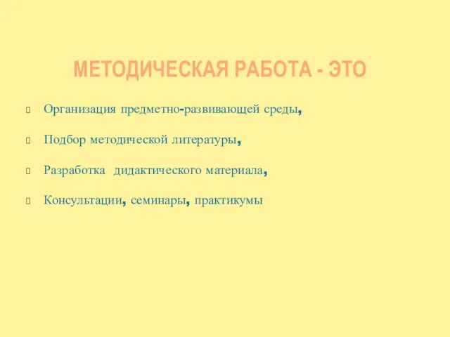 МЕТОДИЧЕСКАЯ РАБОТА - ЭТО Организация предметно-развивающей среды, Подбор методической литературы, Разработка дидактического материала, Консультации, семинары, практикумы