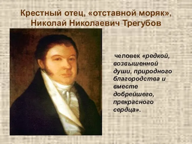 Крестный отец, «отставной моряк», Николай Николаевич Трегубов человек «редкой, возвышенной души, природного