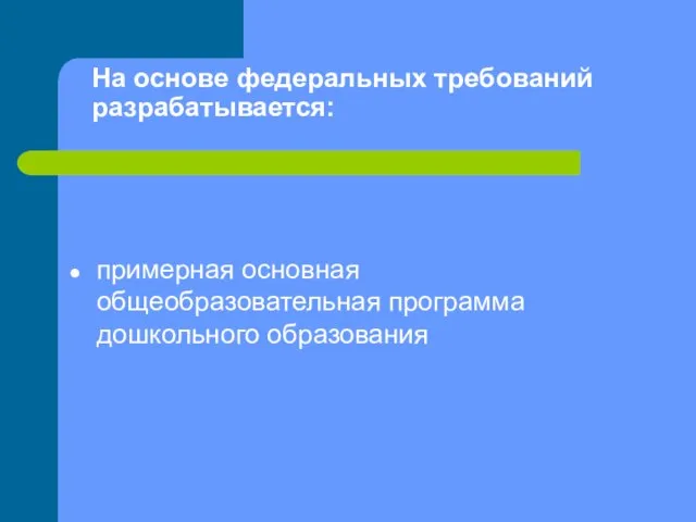 На основе федеральных требований разрабатывается: примерная основная общеобразовательная программа дошкольного образования