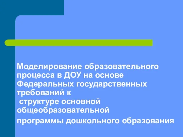 Моделирование образовательного процесса в ДОУ на основе Федеральных государственных требований к структуре