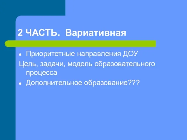 2 ЧАСТЬ. Вариативная Приоритетные направления ДОУ Цель, задачи, модель образовательного процесса Дополнительное образование???