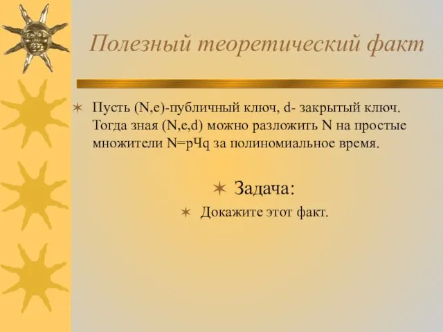 Полезный теоретический факт Пусть (N,e)-публичный ключ, d- закрытый ключ. Тогда зная (N,e,d)