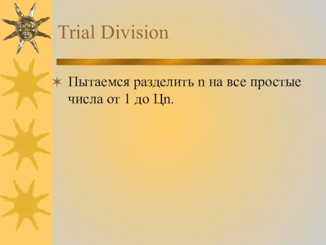 Trial Division Пытаемся разделить n на все простые числа от 1 до Цn.