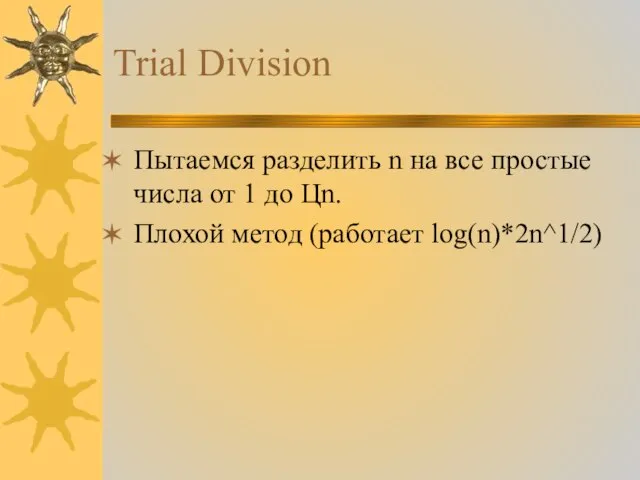 Trial Division Пытаемся разделить n на все простые числа от 1 до