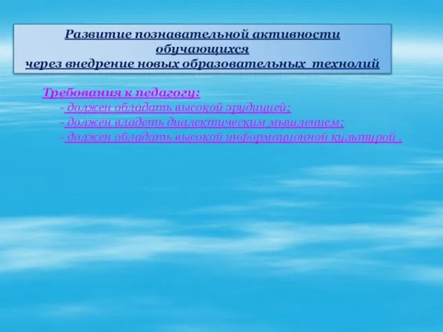 Развитие познавательной активности обучающихся через внедрение новых образовательных технолий Требования к педагогу: