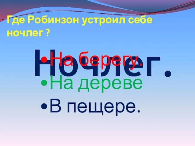 Ночлег. Где Робинзон устроил себе ночлег ? На берегу. На дереве В пещере.