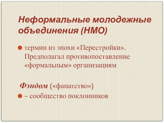 Неформальные молодежные объединения (НМО) термин из эпохи «Перестройки». Предполагал противопоставление «формальным» организациям