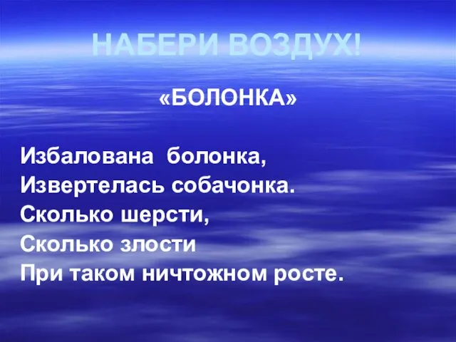 НАБЕРИ ВОЗДУХ! «БОЛОНКА» Избалована болонка, Извертелась собачонка. Сколько шерсти, Сколько злости При таком ничтожном росте.