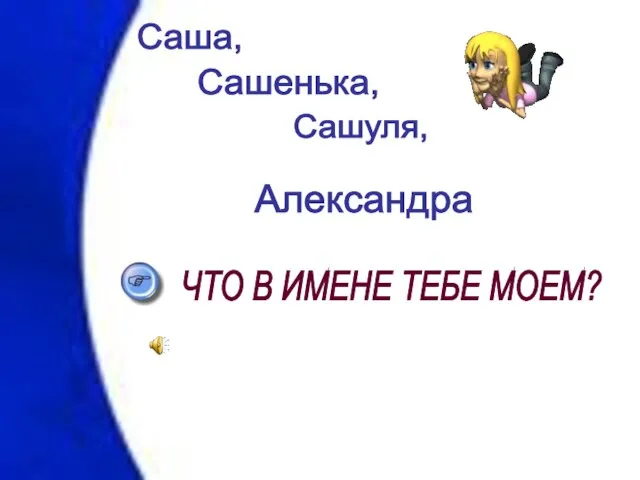 Сашенька, Сашуля, Александра Саша, ЧТО В ИМЕНЕ ТЕБЕ МОЕМ?