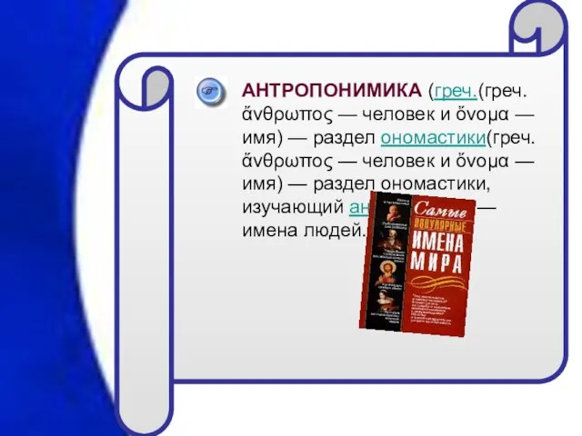 АНТРОПОНИМИКА (греч.(греч. ἄνθρωπος — человек и ὄνομα — имя) — раздел ономастики(греч.