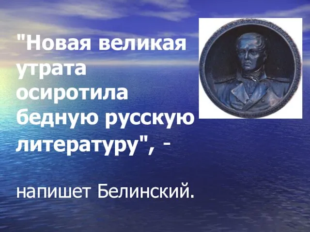 "Новая великая утрата осиротила бедную русскую литературу", - напишет Белинский.