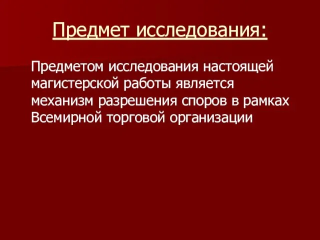 Предмет исследования: Предметом исследования настоящей магистерской работы является механизм разрешения споров в рамках Всемирной торговой организации