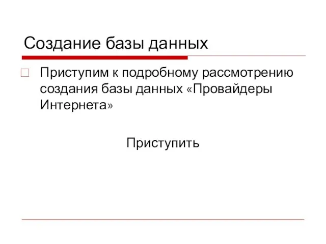 Создание базы данных Приступим к подробному рассмотрению создания базы данных «Провайдеры Интернета» Приступить