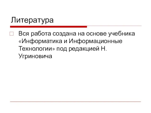 Литература Вся работа создана на основе учебника «Информатика и Информационные Технологии» под редакцией Н. Угриновича