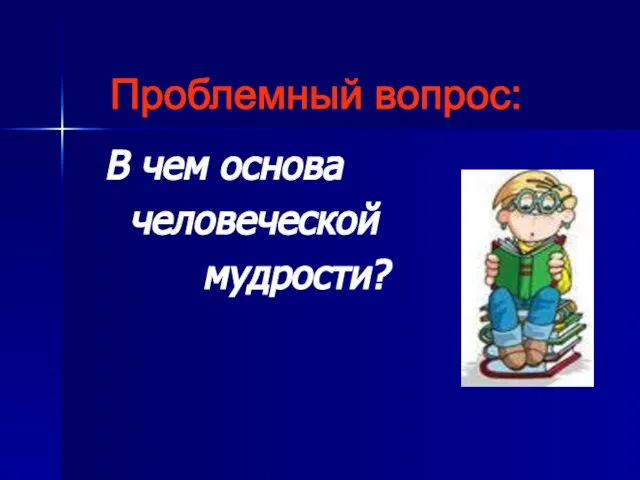 В чем основа человеческой мудрости? Проблемный вопрос: