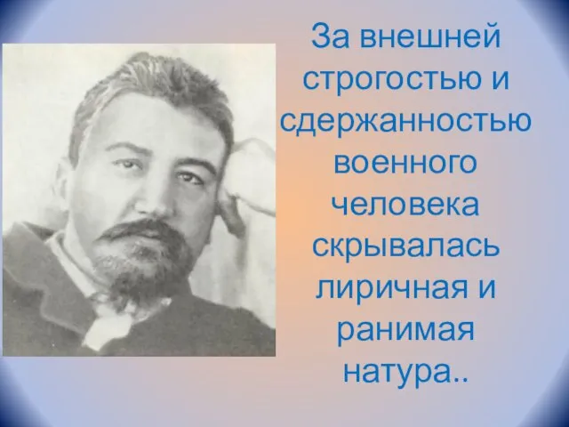 За внешней строгостью и сдержанностью военного человека скрывалась лиричная и ранимая натура..