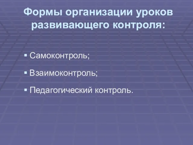 Формы организации уроков развивающего контроля: Самоконтроль; Взаимоконтроль; Педагогический контроль.