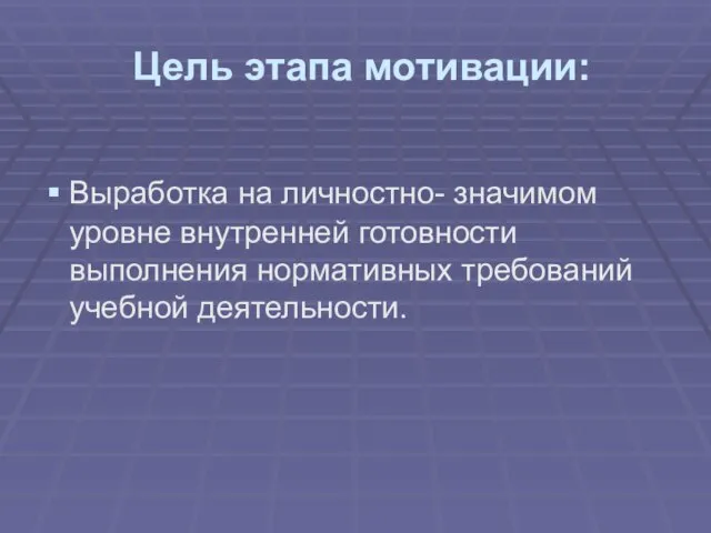 Цель этапа мотивации: Выработка на личностно- значимом уровне внутренней готовности выполнения нормативных требований учебной деятельности.