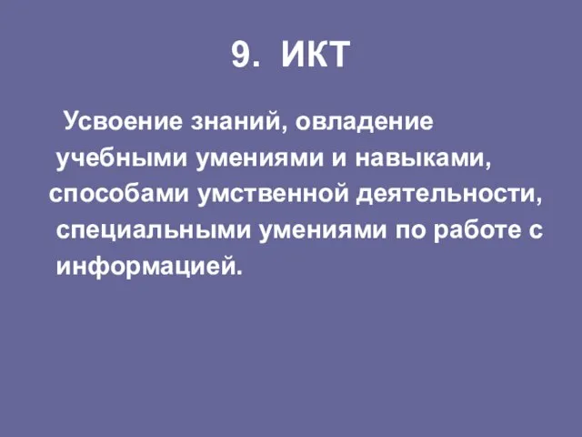 9. ИКТ Усвоение знаний, овладение учебными умениями и навыками, способами умственной деятельности,