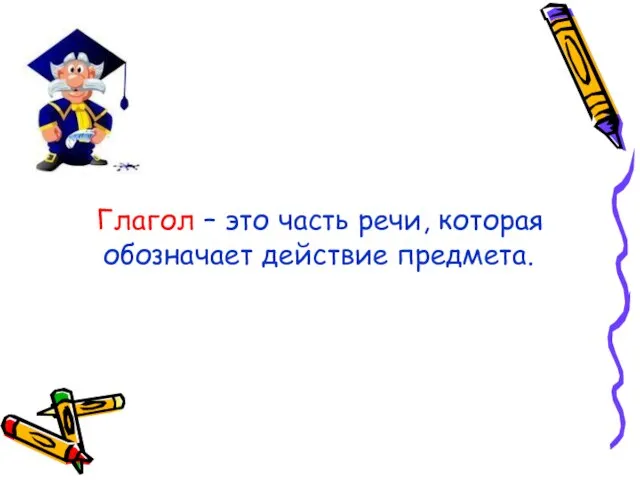 Глагол – это часть речи, которая обозначает действие предмета.