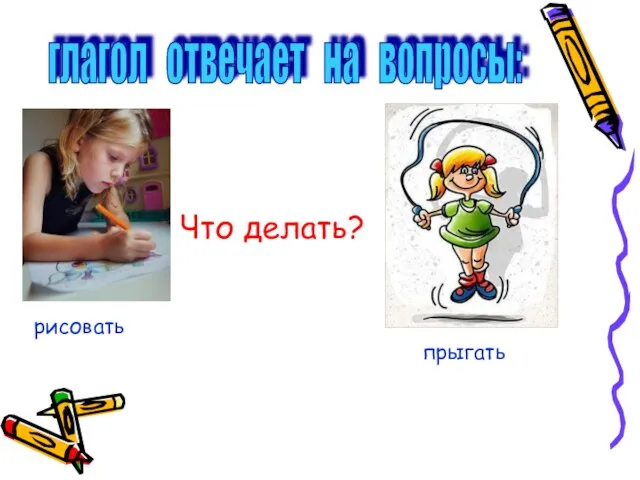 Что делать? глагол отвечает на вопросы: рисовать прыгать