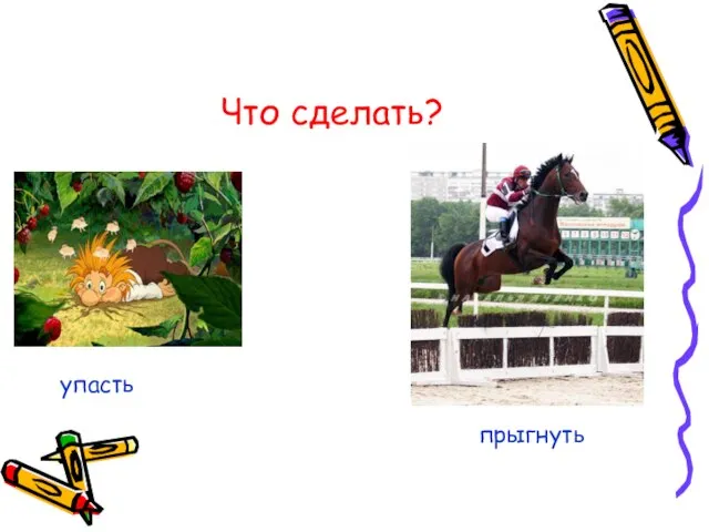 Что сделать? упасть прыгнуть