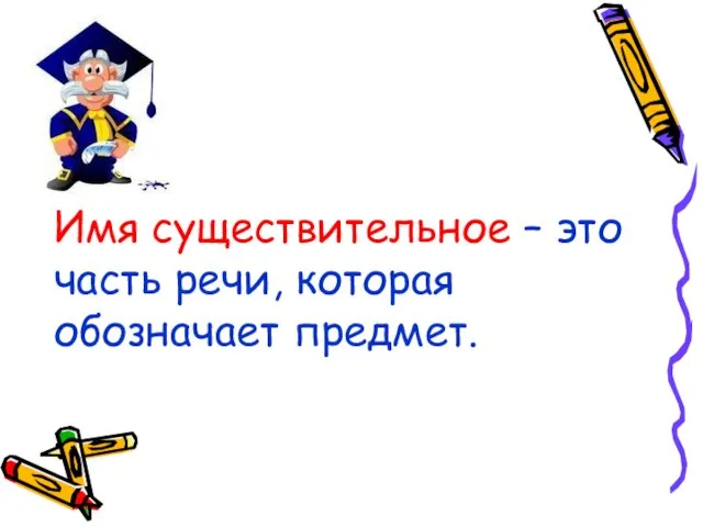 Имя существительное – это часть речи, которая обозначает предмет.