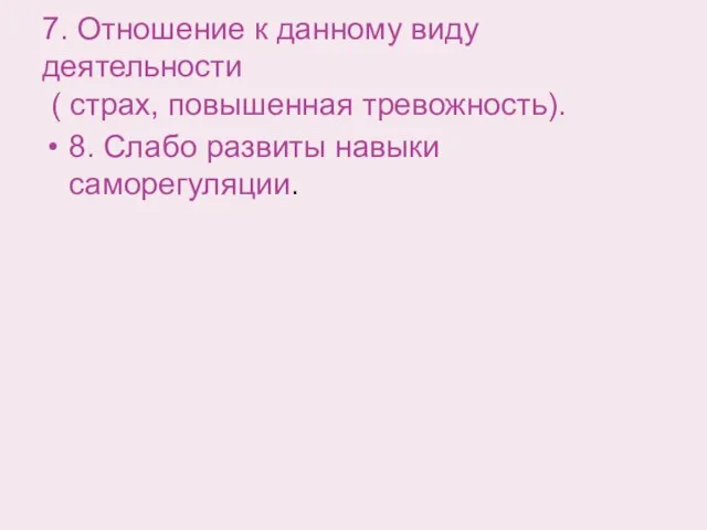 7. Отношение к данному виду деятельности ( страх, повышенная тревожность). 8. Слабо развиты навыки саморегуляции.