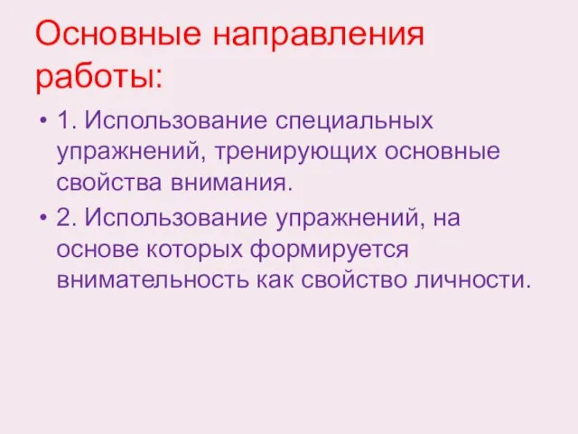 Основные направления работы: 1. Использование специальных упражнений, тренирующих основные свойства внимания. 2.