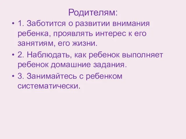 Родителям: 1. Заботится о развитии внимания ребенка, проявлять интерес к его занятиям,