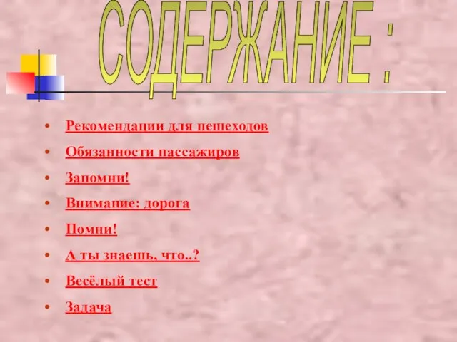 СОДЕРЖАНИЕ : Рекомендации для пешеходов Обязанности пассажиров Запомни! Внимание: дорога Помни! А