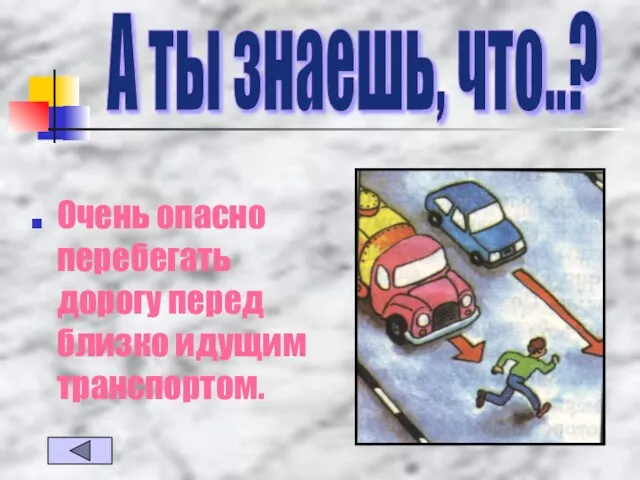 Очень опасно перебегать дорогу перед близко идущим транспортом. А ты знаешь, что..?