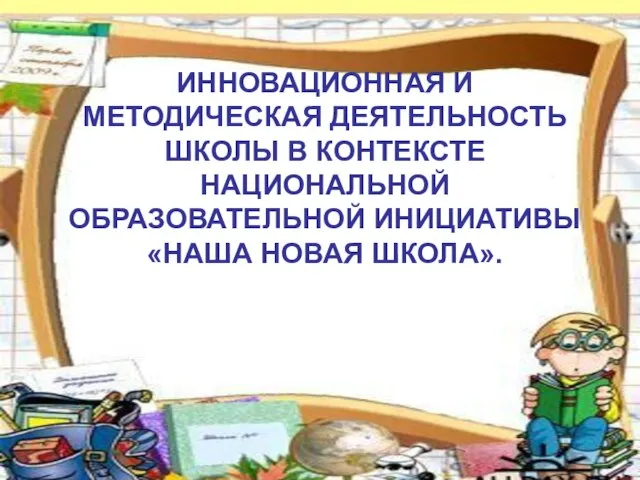 ИННОВАЦИОННАЯ И МЕТОДИЧЕСКАЯ ДЕЯТЕЛЬНОСТЬ ШКОЛЫ В КОНТЕКСТЕ НАЦИОНАЛЬНОЙ ОБРАЗОВАТЕЛЬНОЙ ИНИЦИАТИВЫ «НАША НОВАЯ ШКОЛА».