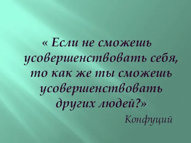 « Если не сможешь усовершенствовать себя, то как же ты сможешь усовершенствовать других людей?» Конфуций