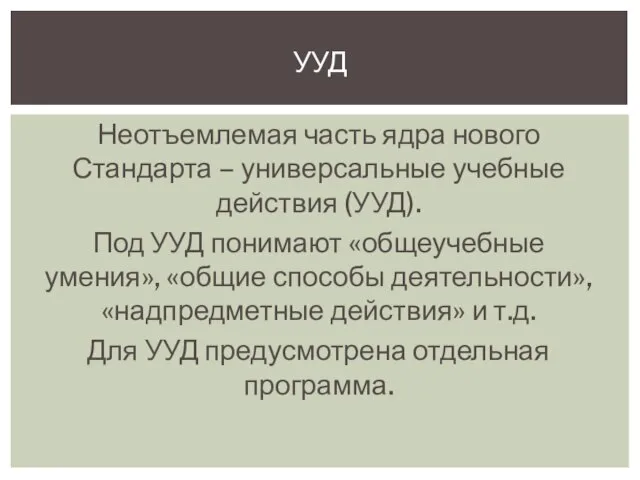 Неотъемлемая часть ядра нового Стандарта – универсальные учебные действия (УУД). Под УУД