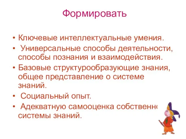 Формировать Ключевые интеллектуальные умения. Универсальные способы деятельности, способы познания и взаимодействия. Базовые