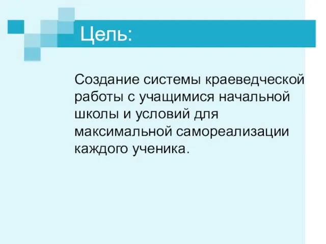 Цель: Создание системы краеведческой работы с учащимися начальной школы и условий для максимальной самореализации каждого ученика.