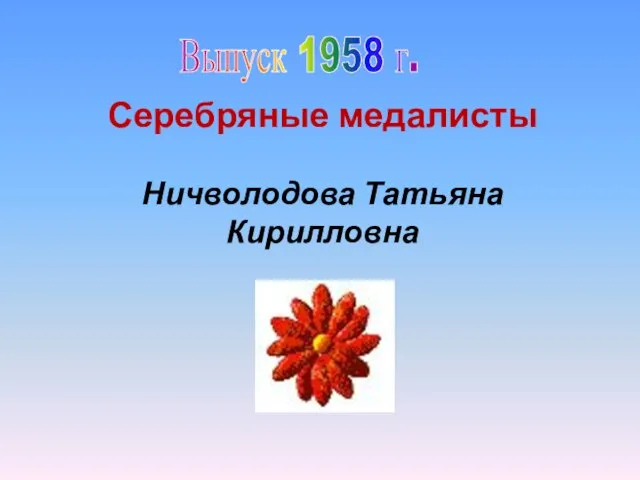 Выпуск 1958 г. Серебряные медалисты Ничволодова Татьяна Кирилловна