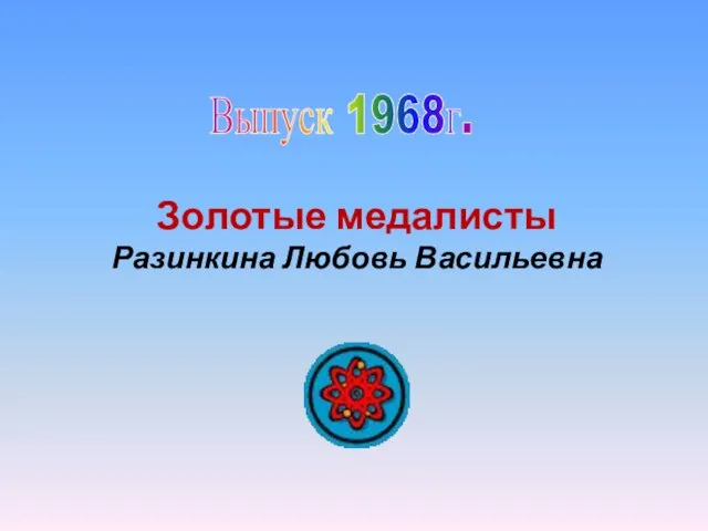 Выпуск 1968г. Золотые медалисты Разинкина Любовь Васильевна